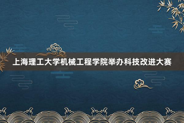 上海理工大学机械工程学院举办科技改进大赛