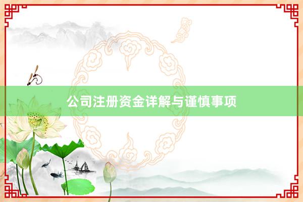 公司注册资金详解与谨慎事项