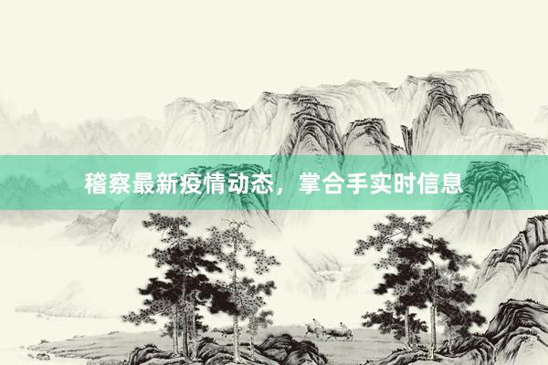 稽察最新疫情动态，掌合手实时信息