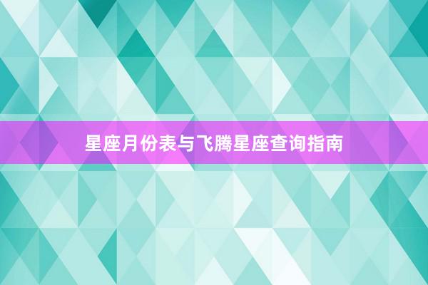 星座月份表与飞腾星座查询指南