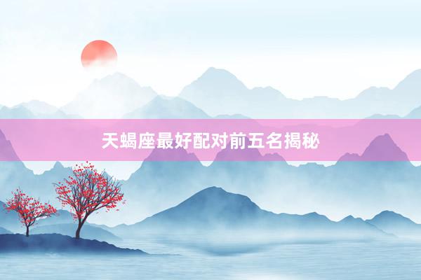天蝎座最好配对前五名揭秘